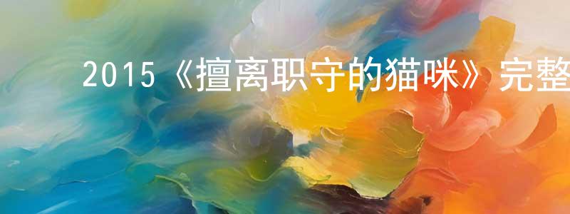 ﻿陈维镇发布﻿2015《擅离职守的猫咪》完整版电影/在线观看/百度云-美剧天堂